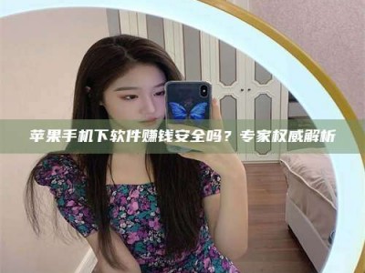 重庆苹果手机下软件赚钱安全吗？专家权威解析