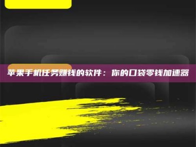 重庆苹果手机任务赚钱的软件：你的口袋零钱加速器
