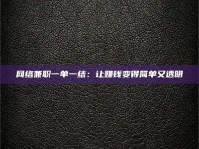 重庆网络兼职一单一结：让赚钱变得简单又透明