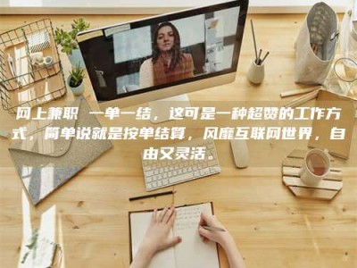 重庆网上兼职 一单一结，这可是一种超赞的工作方式，简单说就是按单结算，风靡互联网世界，自由又灵活。