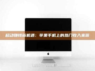 重庆移动赚钱新机遇：苹果手机上的热门收入来源