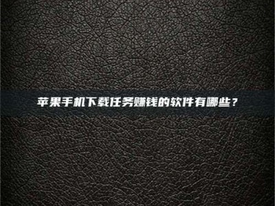 重庆苹果手机下载任务赚钱的软件有哪些？