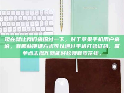 重庆现在就让我们来探讨一下，对于苹果手机用户来说，有哪些便捷方式可以通过手机打验证码、简单点击操作就能轻松赚取零花钱。