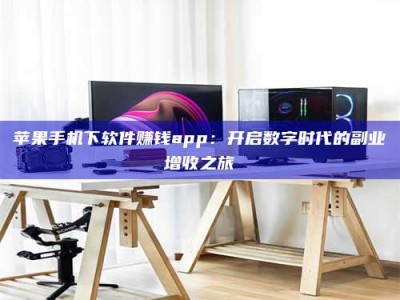 重庆苹果手机下软件赚钱app：开启数字时代的副业增收之旅
